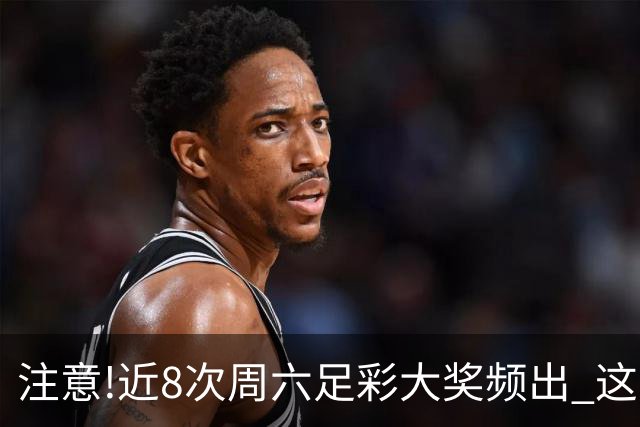 注意!近8次周六足彩大奖频出 这几场或造大冷
